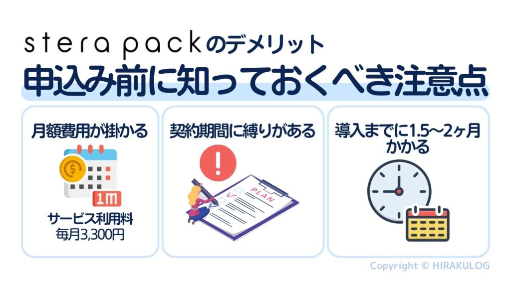 stera pack(ステラパック)のデメリット、申込み前に知っておくべき注意点は「月額費用が掛かること」「契約期間に縛りがあること」「導入までに1.5～2ヶ月かかること」