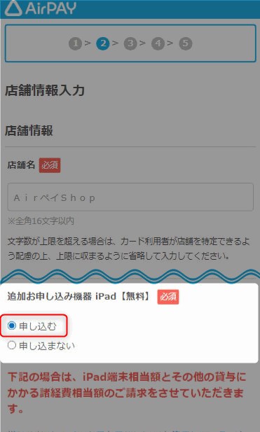 キャンペーンを利用してiPadを貸与してもらう場合は、ステップ2「店舗情報の入力」の画面で「追加お申し込み機器」の項目にある「申し込む」を選択することが必要です。