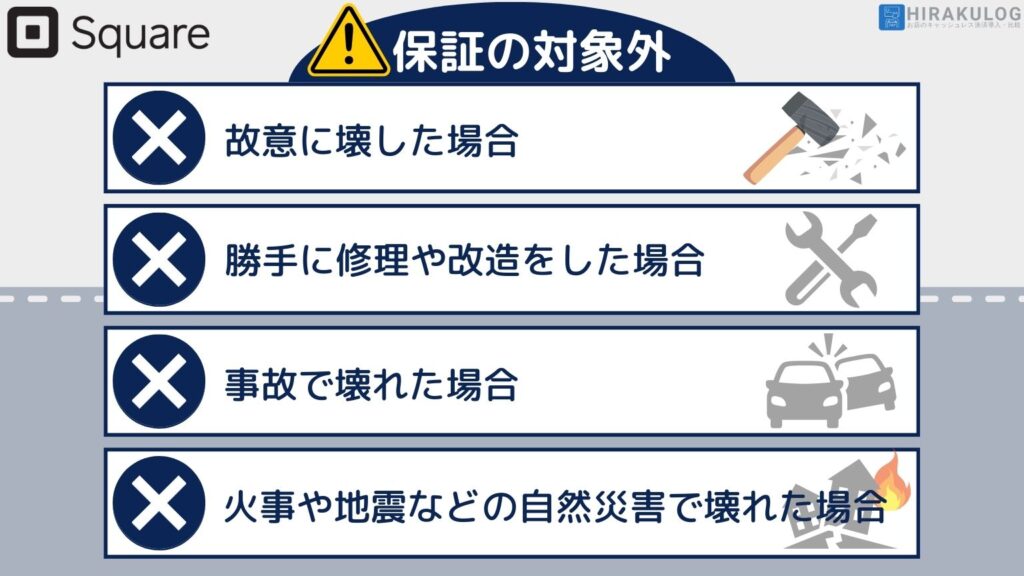 「Squareリーダー(スクエアリーダー)」は1年間の保証がついていますが、全ての故障が対象というわけではありません。故意に壊した場合、勝手に修理や改造をした場合、事故で壊れた場合、
火事や地震などの自然災害で壊れた場合などは対象外